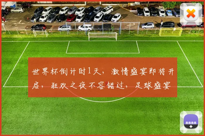 世界杯倒计时1天，激情盛宴即将开启，狂欢之夜不容错过，足球盛宴等你来战