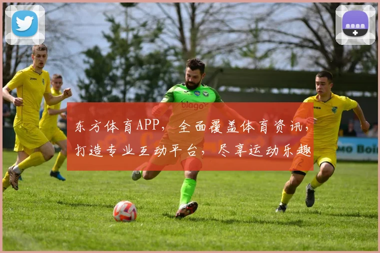 东方体育APP，全面覆盖体育资讯，打造专业互动平台，尽享运动乐趣，快来体验
