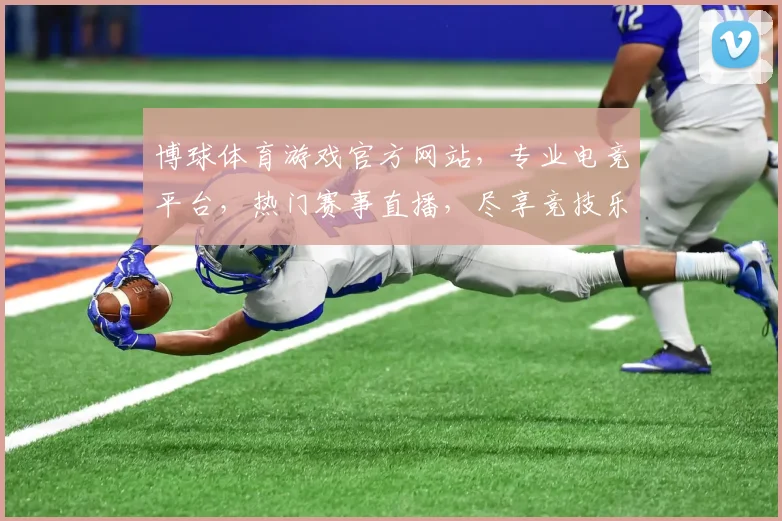 博球体育游戏官方网站，专业电竞平台，热门赛事直播，尽享竞技乐趣，诚邀您共赴盛宴