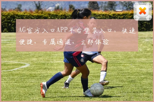 AG官方入口APP平台登录入口，快速便捷，专属通道，立即体验