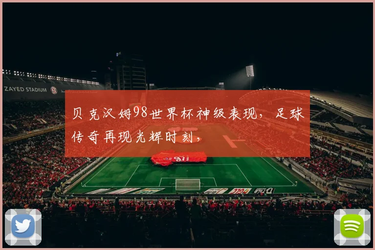 贝克汉姆98世界杯神级表现，足球传奇再现光辉时刻，