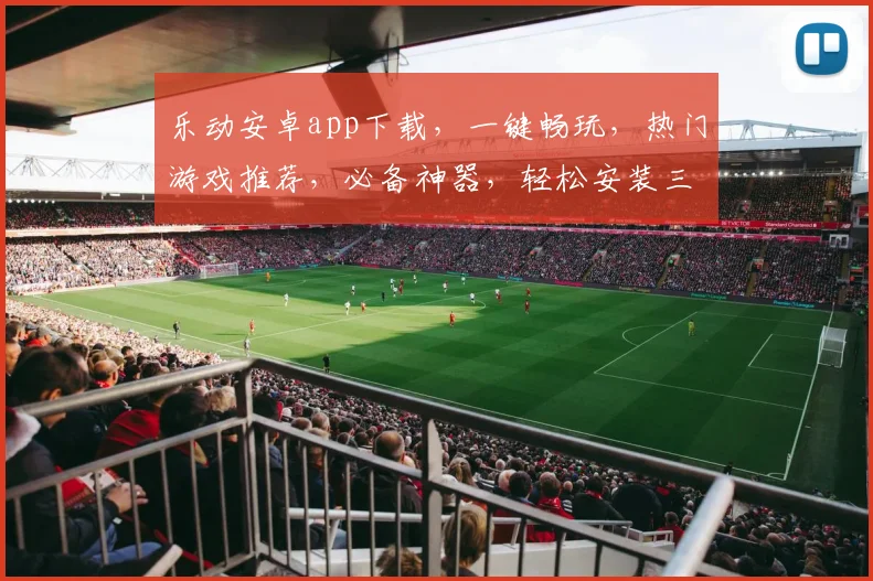 乐动安卓app下载，一键畅玩，热门游戏推荐，必备神器，轻松安装三步走，体验极致乐趣